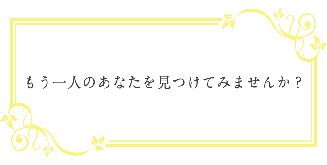 もう一人のあなたを見つけてみませんか？